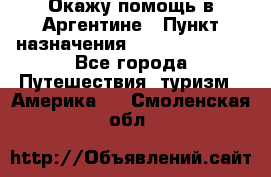 Окажу помощь в Аргентине › Пункт назначения ­ Buenos Aires - Все города Путешествия, туризм » Америка   . Смоленская обл.